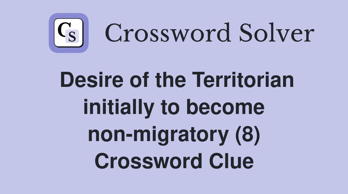 Desire of the Territorian initially to become non-migratory (8) Crossword Clue