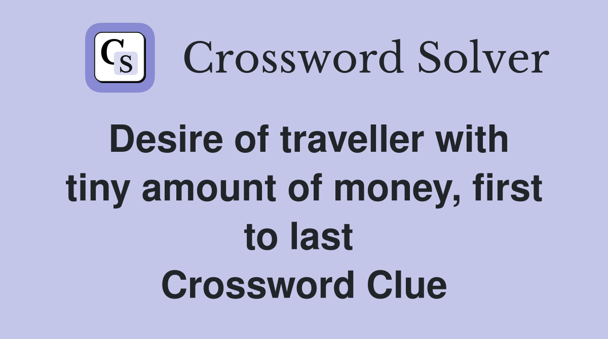 Desire of traveller with tiny amount of money, first to last  Crossword Clue