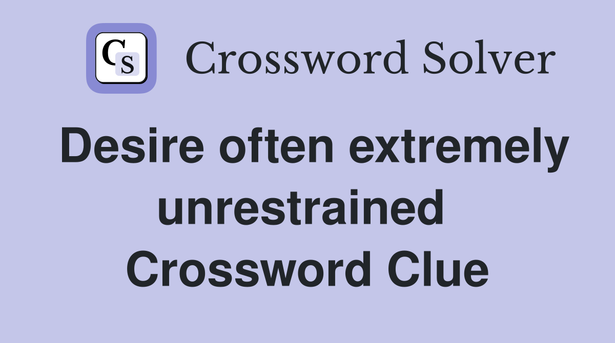 Desire often extremely unrestrained  Crossword Clue