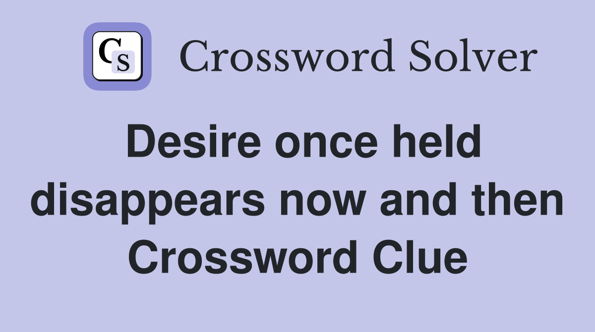 Desire once held disappears now and then Crossword Clue