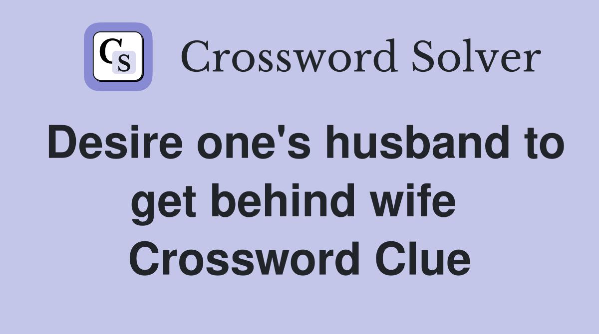 Desire one's husband to get behind wife  Crossword Clue