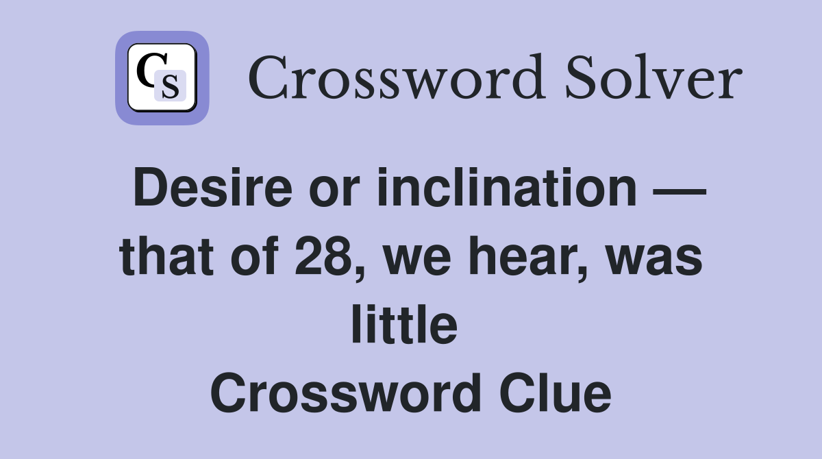 Desire or inclination — that of 28, we hear, was little  Crossword Clue