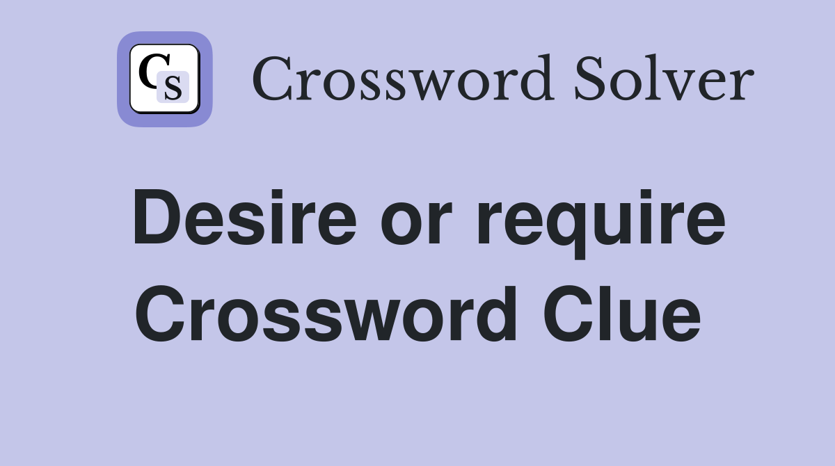 Desire or require Crossword Clue