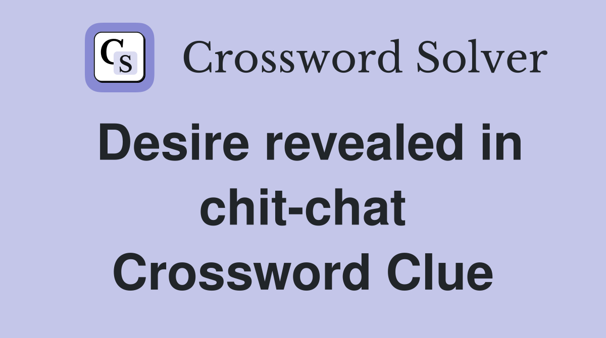 Desire revealed in chit-chat Crossword Clue