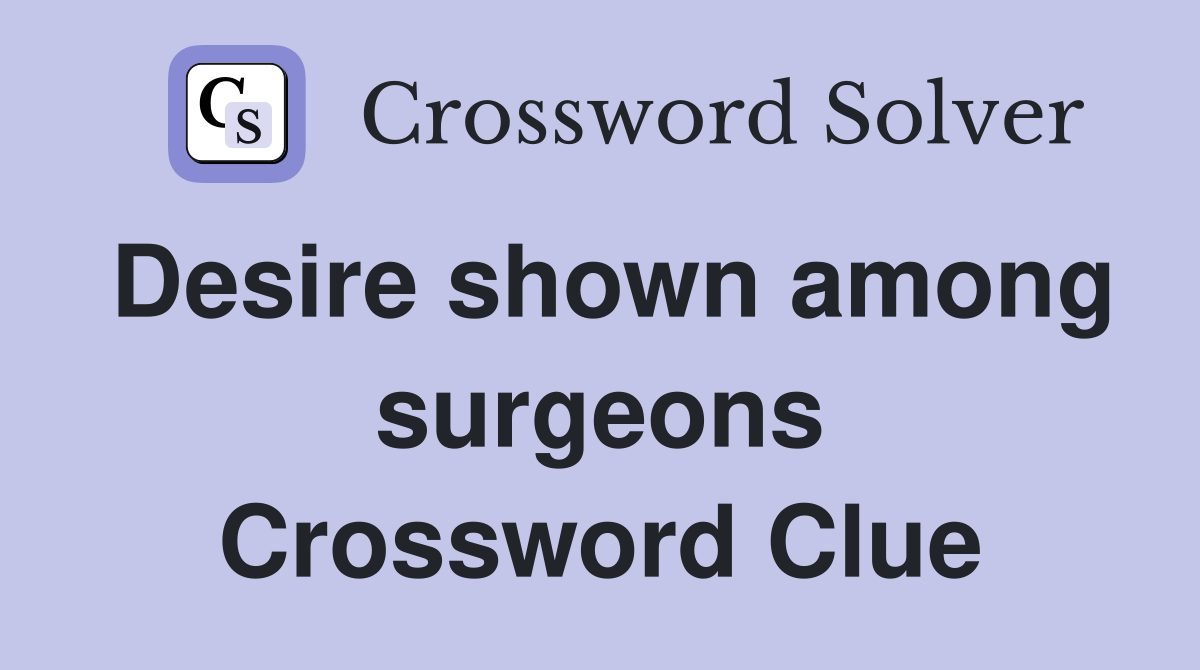 Desire shown among surgeons Crossword Clue
