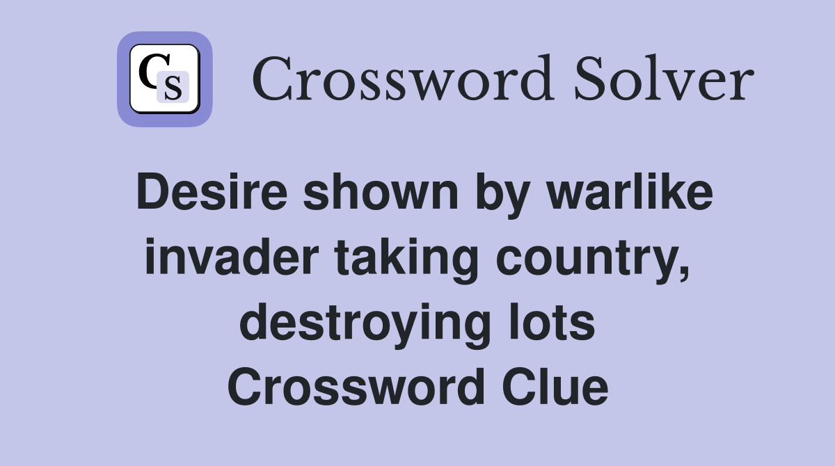 Desire shown by warlike invader taking country, destroying lots Crossword Clue