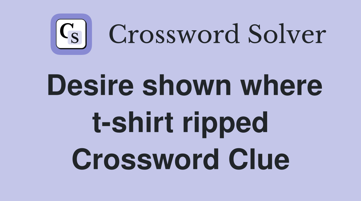 Desire shown where t-shirt ripped Crossword Clue