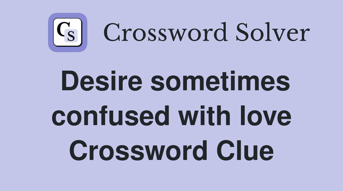 Desire sometimes confused with love Crossword Clue