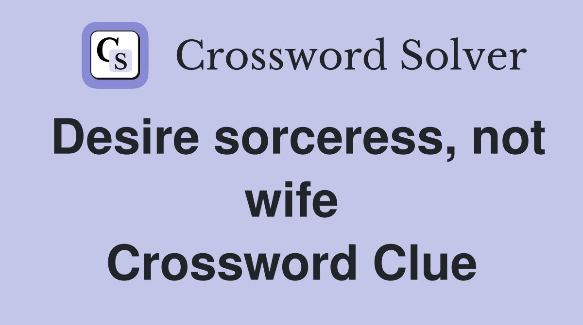 Desire sorceress, not wife Crossword Clue