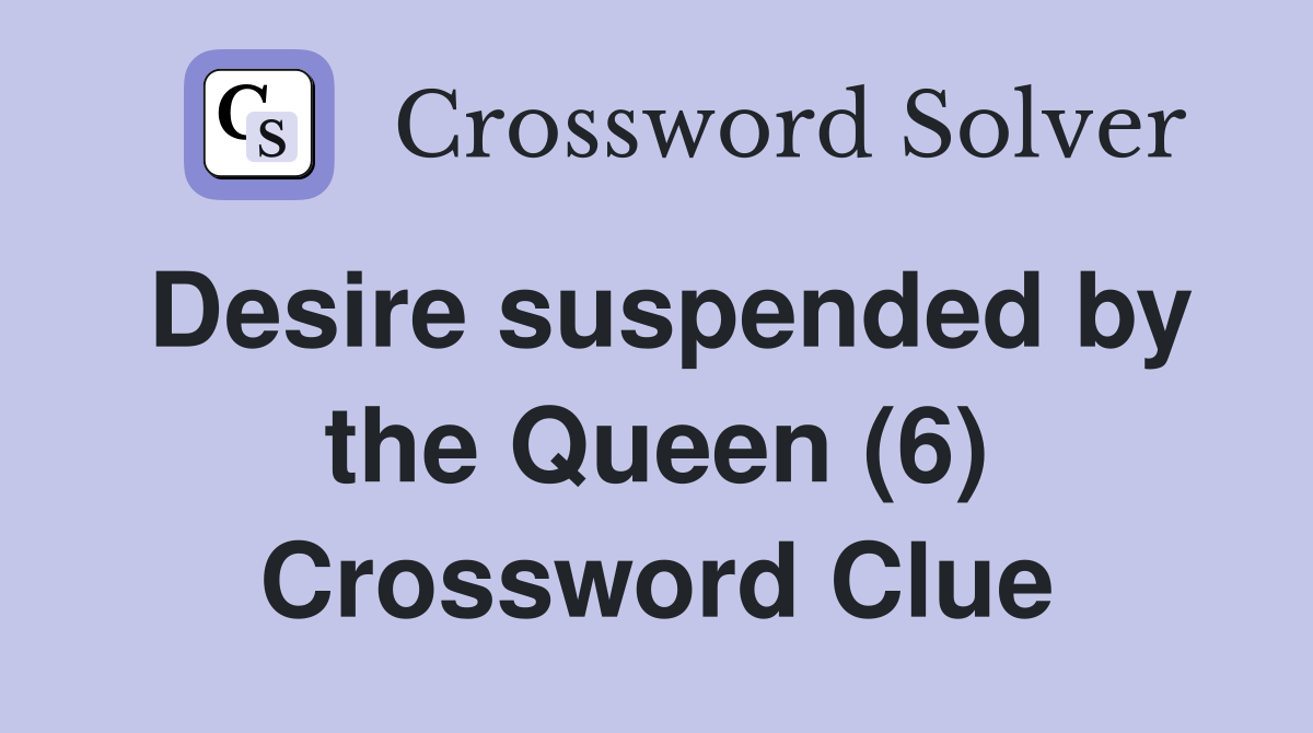Desire suspended by the Queen (6) Crossword Clue