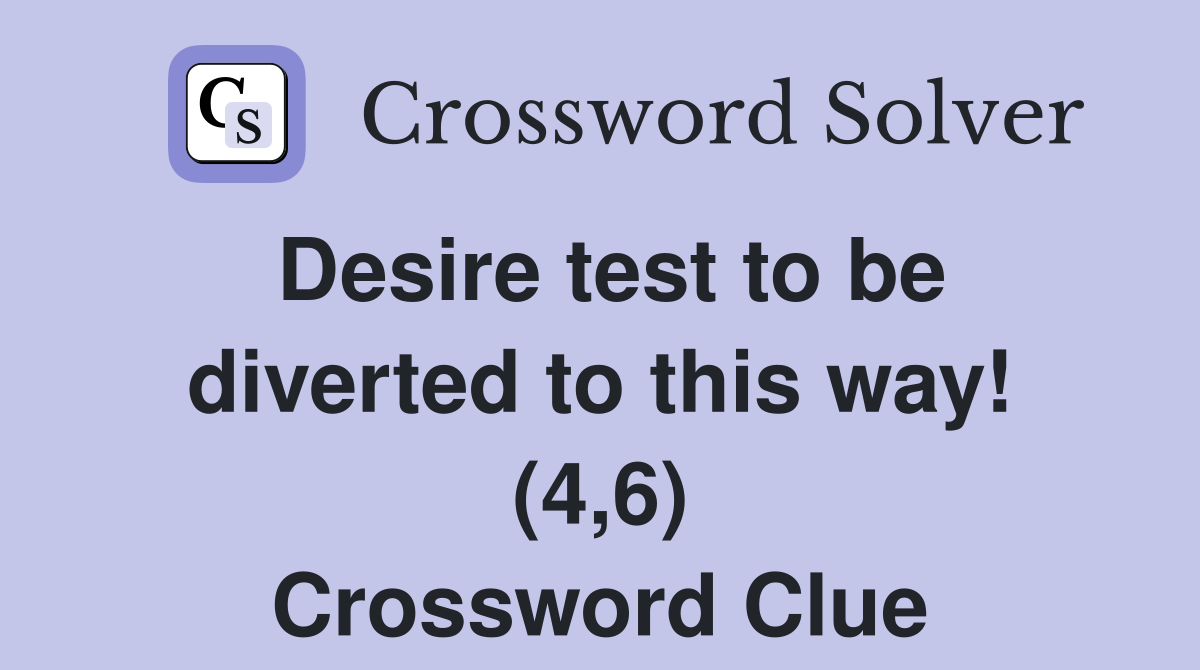 Desire test to be diverted to this way! (4,6) Crossword Clue