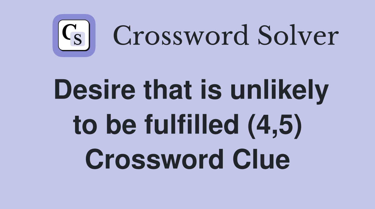 Desire that is unlikely to be fulfilled (4,5) Crossword Clue