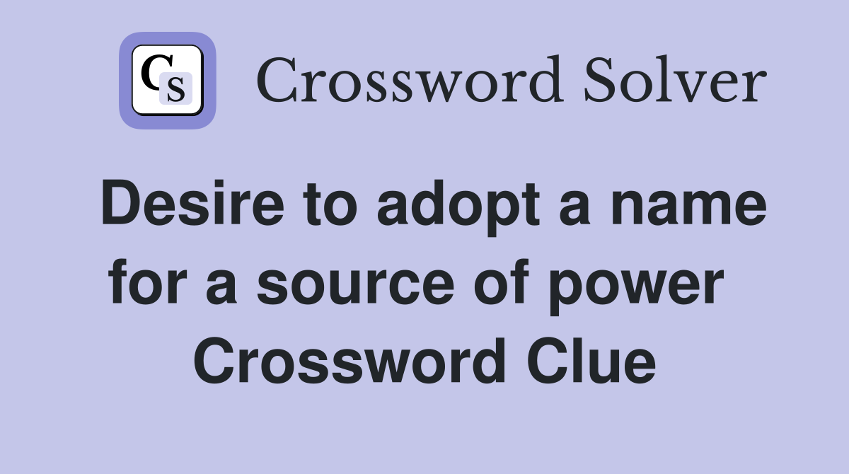 Desire to adopt a name for a source of power  Crossword Clue