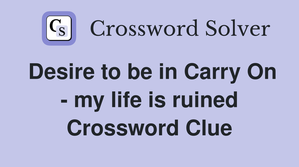 Desire to be in Carry On - my life is ruined Crossword Clue