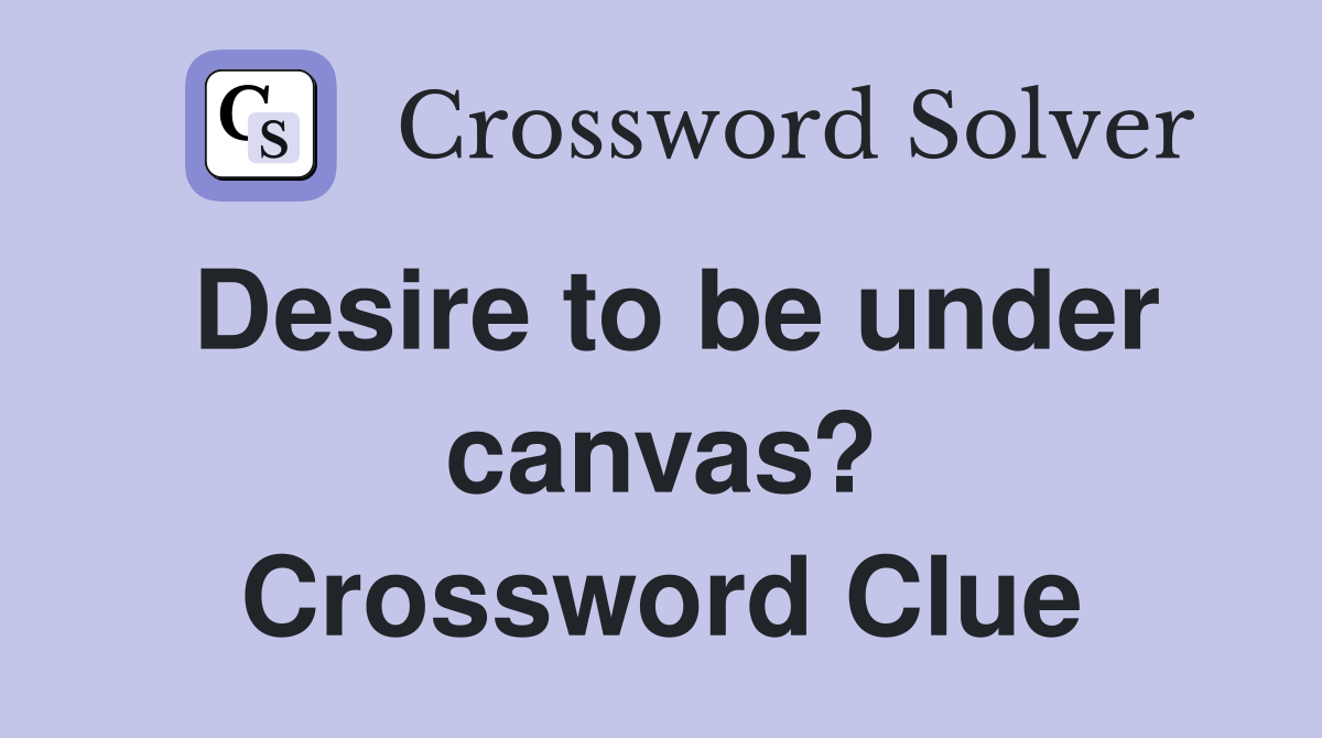 Desire to be under canvas? Crossword Clue