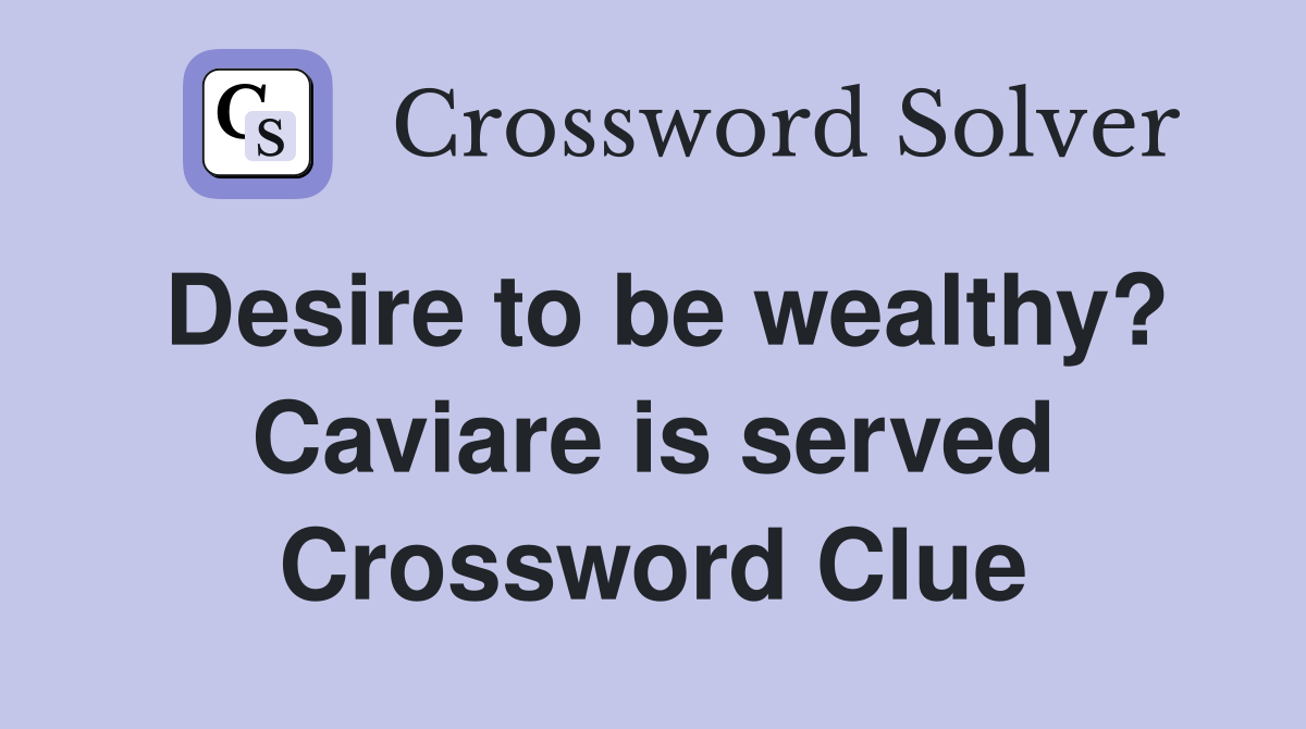 Desire to be wealthy? Caviare is served Crossword Clue