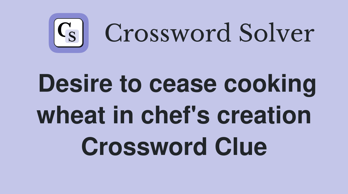 Desire to cease cooking wheat in chef's creation Crossword Clue