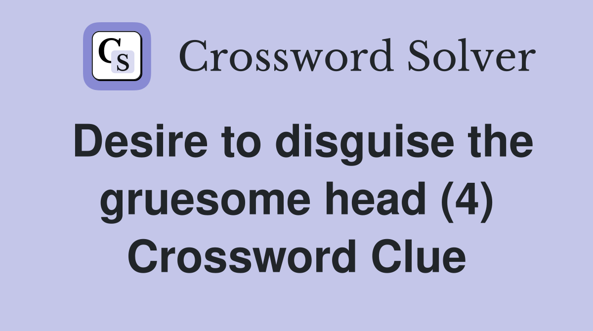 Desire to disguise the gruesome head (4) Crossword Clue