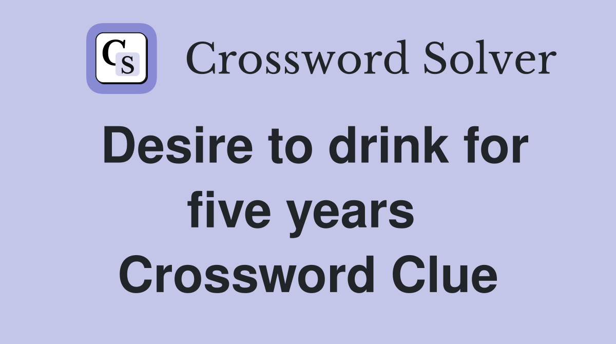 Desire to drink for five years  Crossword Clue