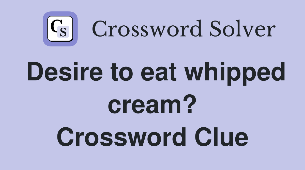 Desire to eat whipped cream? Crossword Clue