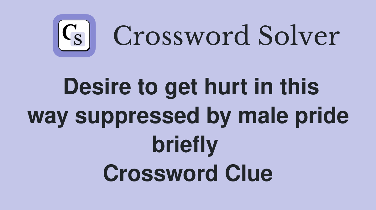 Desire to get hurt in this way suppressed by male pride briefly  Crossword Clue