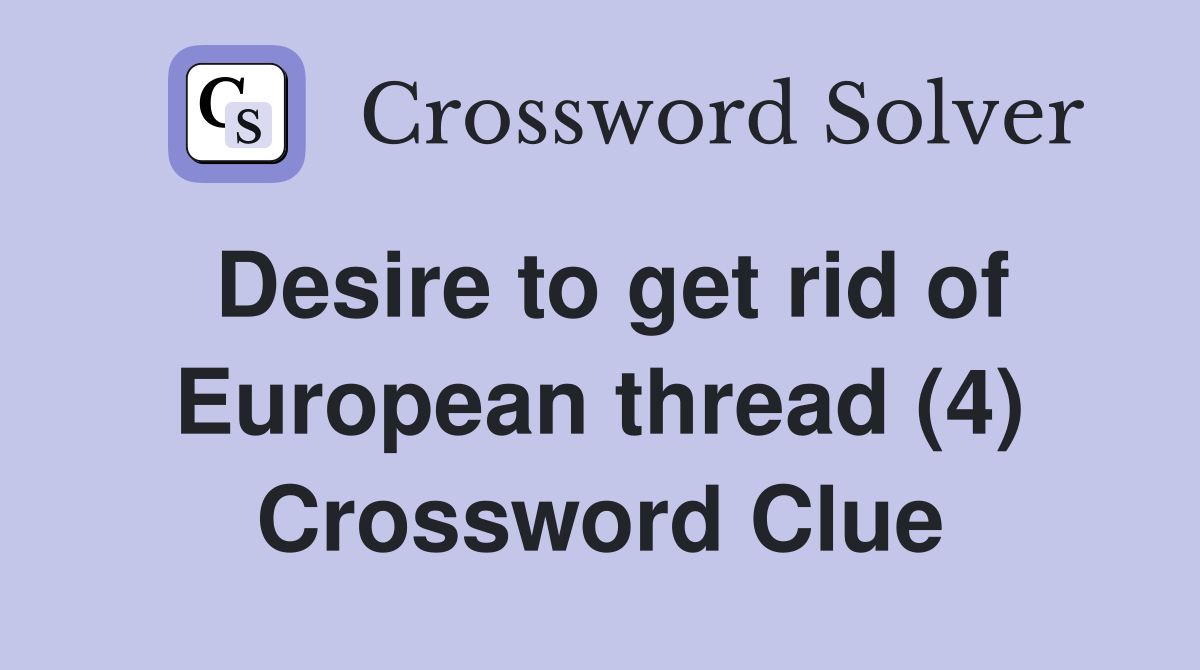 Desire to get rid of European thread (4) Crossword Clue