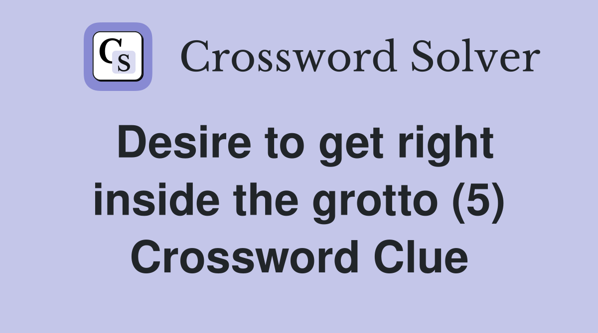 Desire to get right inside the grotto (5) Crossword Clue