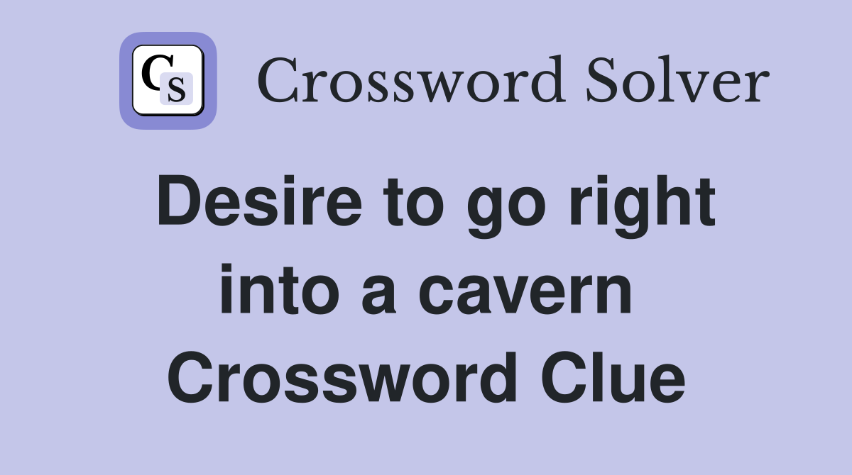 Desire to go right into a cavern Crossword Clue