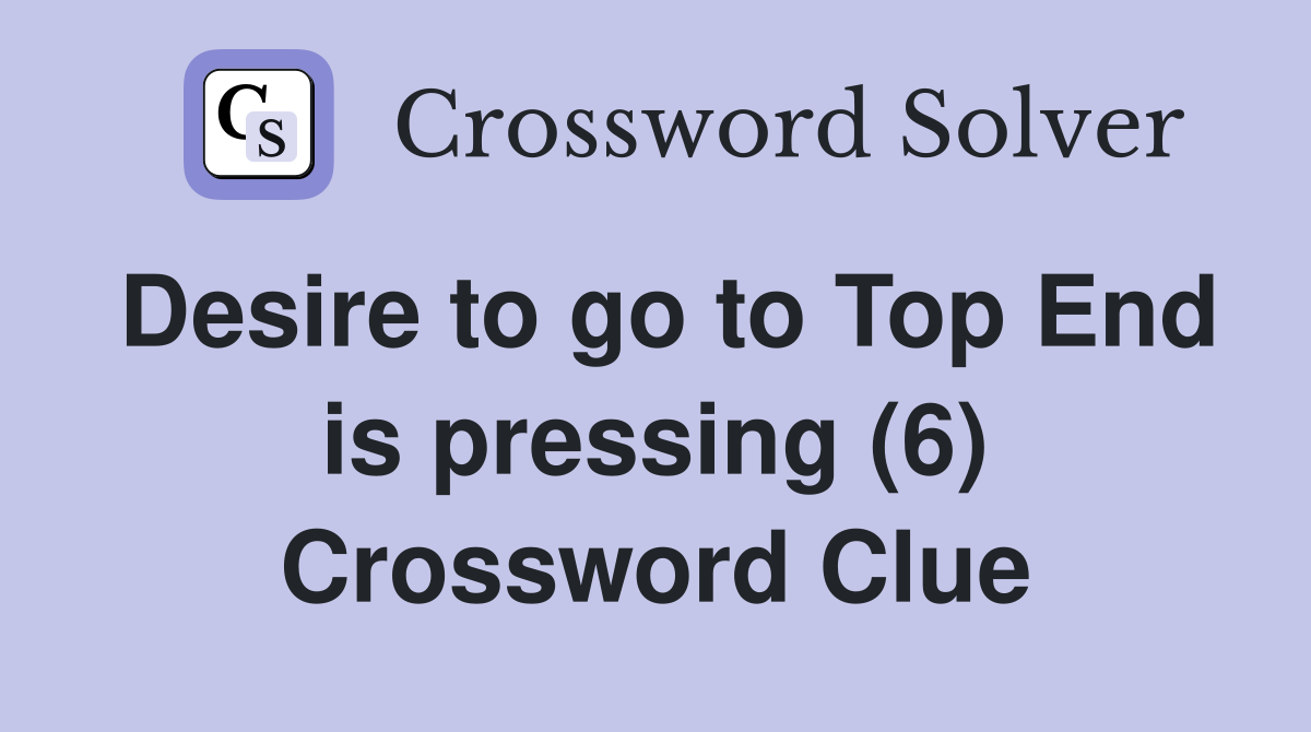 Desire to go to Top End is pressing (6) Crossword Clue