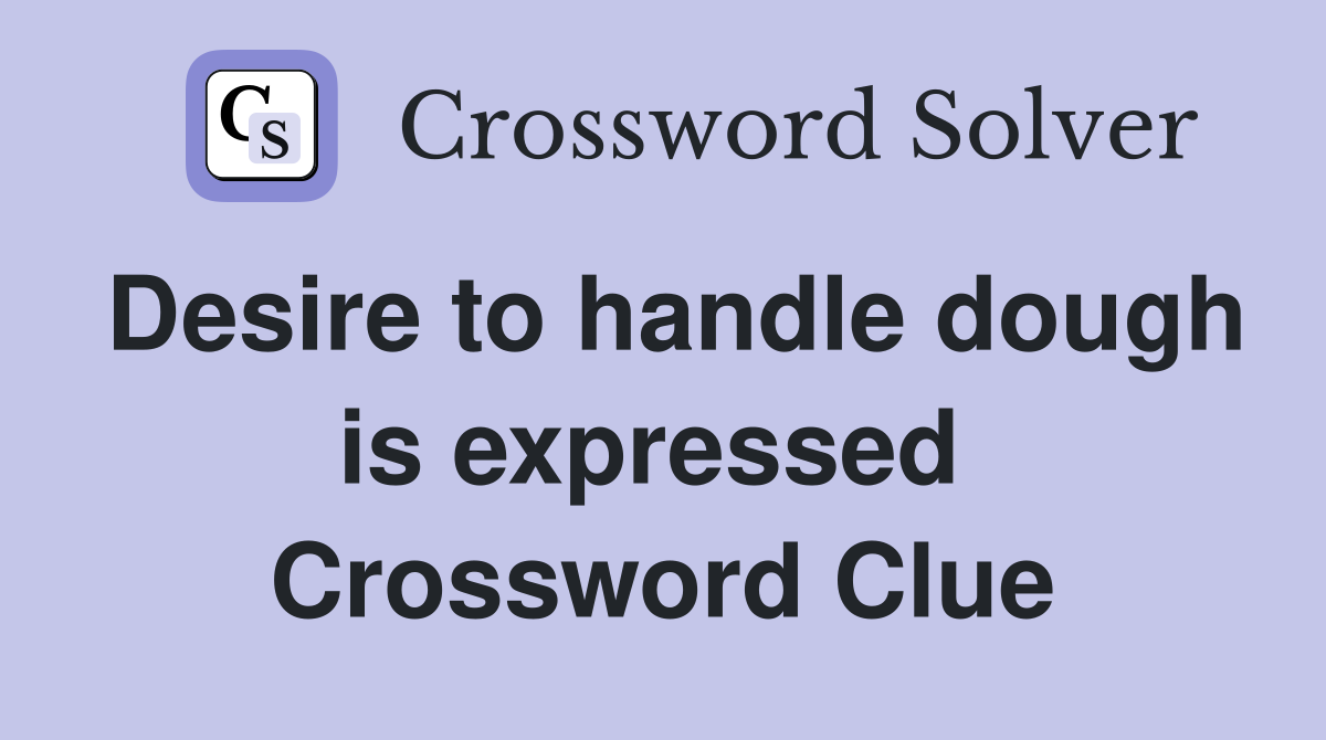 Desire to handle dough is expressed  Crossword Clue
