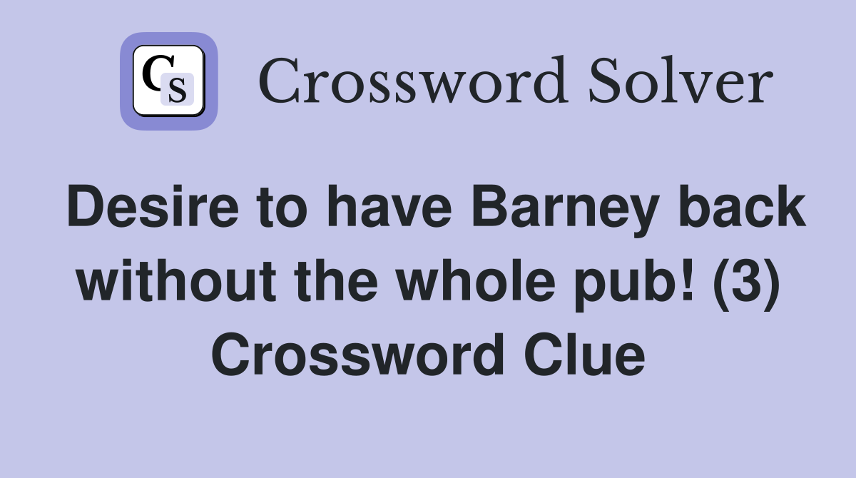 Desire to have Barney back without the whole pub! (3) Crossword Clue