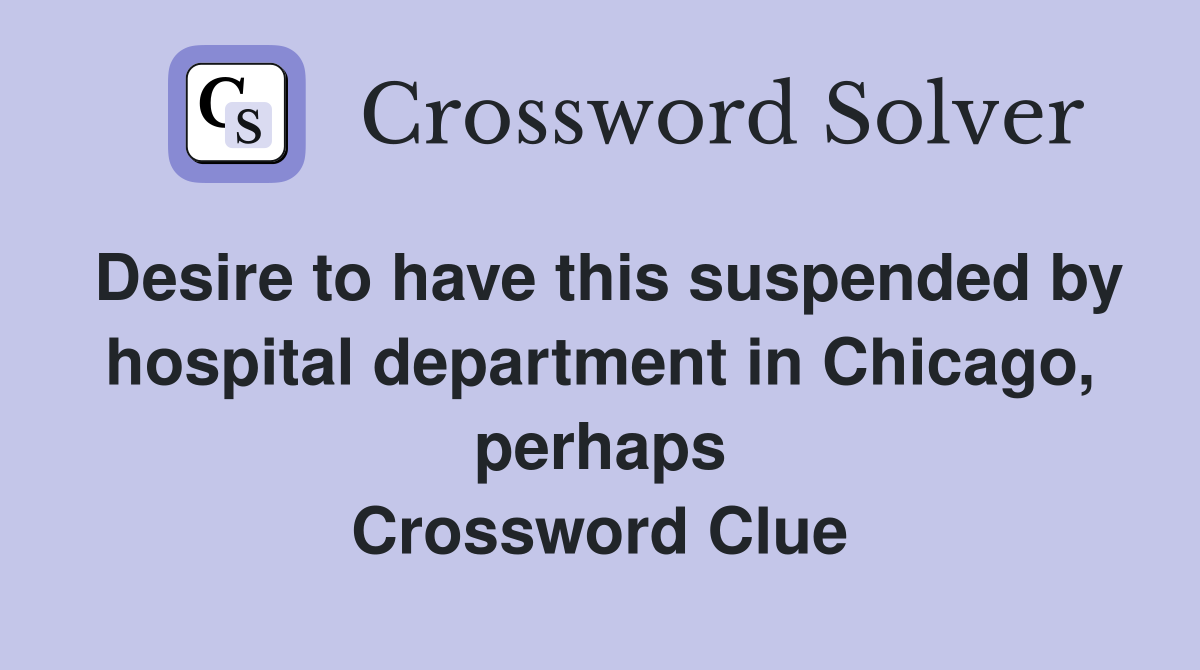 Desire to have this suspended by hospital department in Chicago, perhaps Crossword Clue