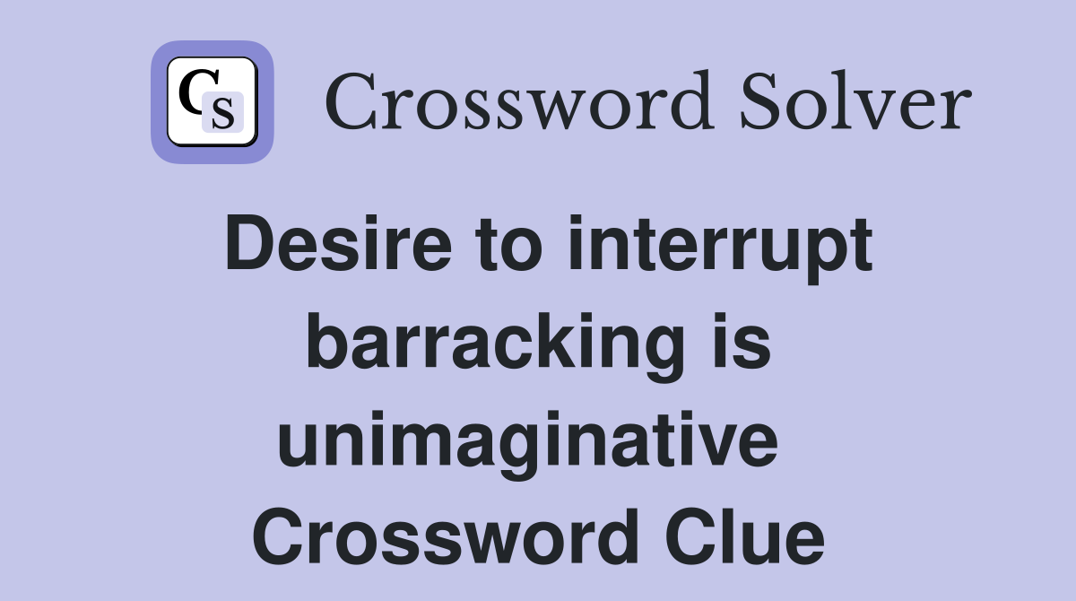 Desire to interrupt barracking is unimaginative  Crossword Clue