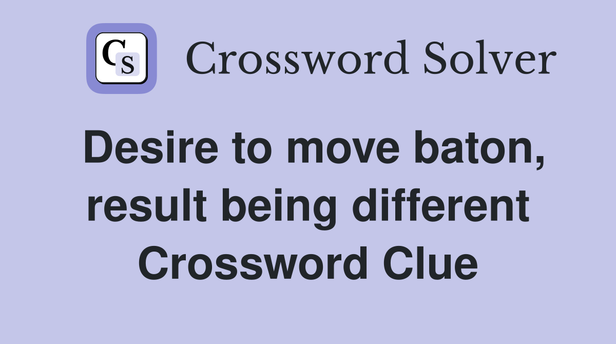 Desire to move baton, result being different Crossword Clue