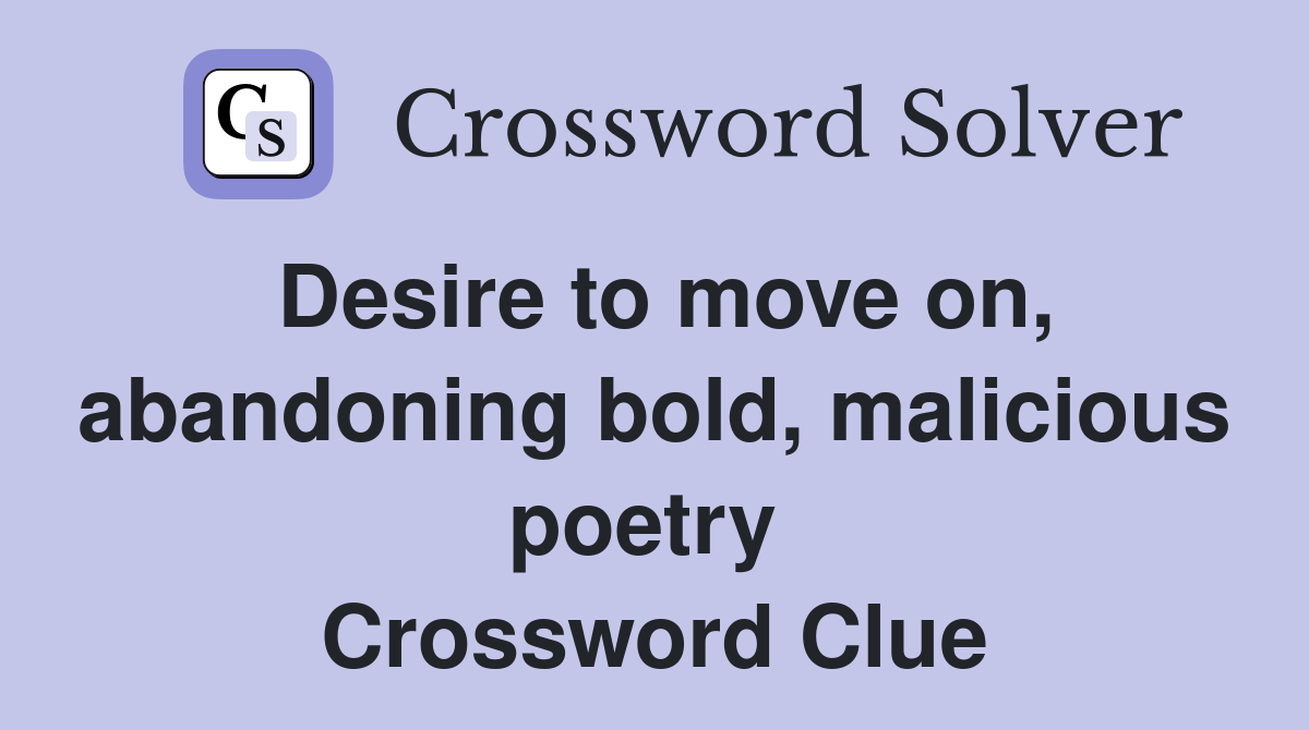 Desire to move on, abandoning bold, malicious poetry  Crossword Clue