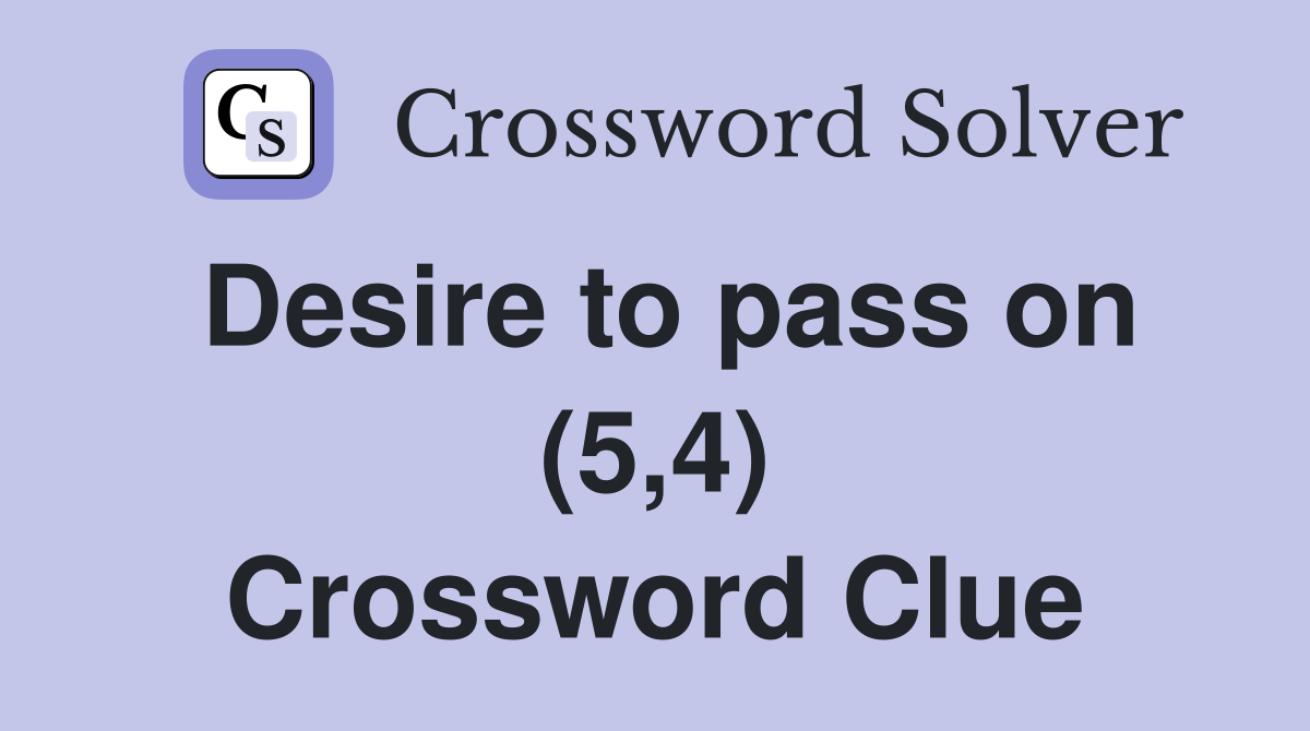 Desire to pass on (5,4) Crossword Clue