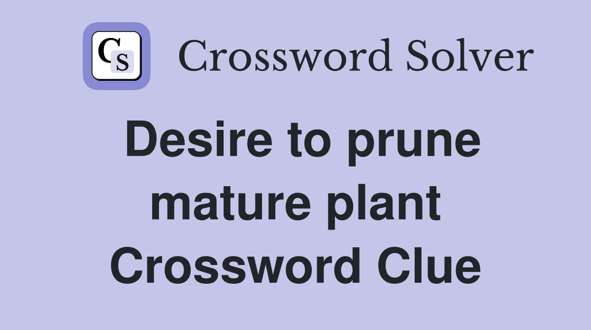 Desire to prune mature plant Crossword Clue
