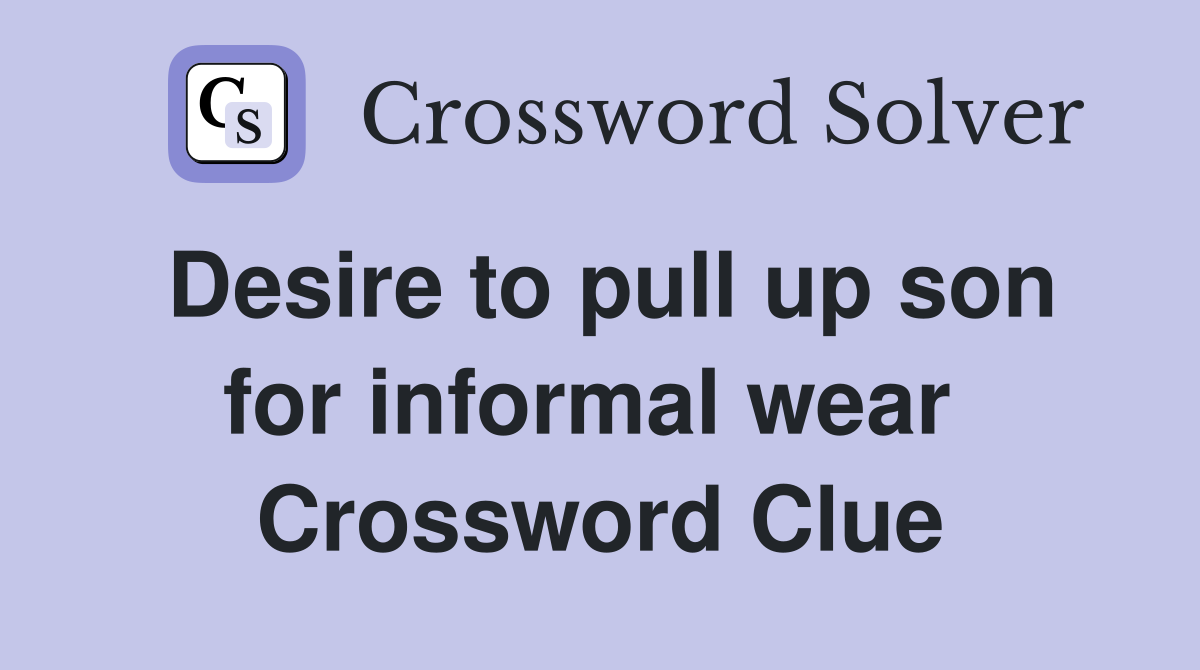 Desire to pull up son for informal wear  Crossword Clue