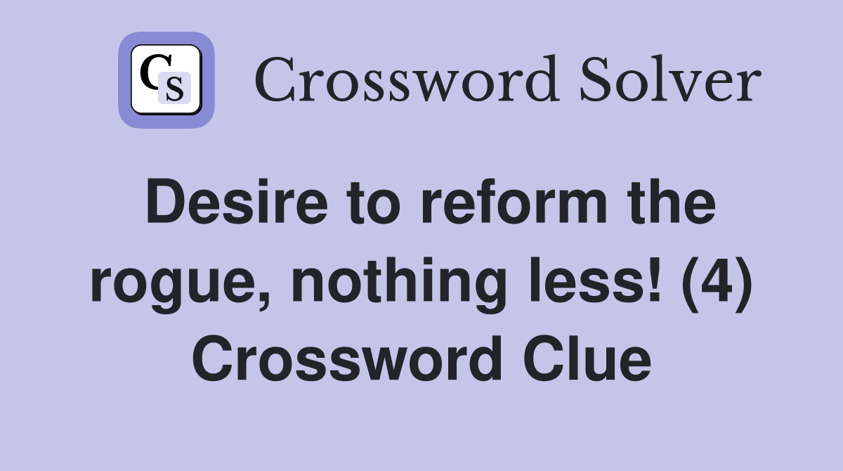 Desire to reform the rogue, nothing less! (4) Crossword Clue