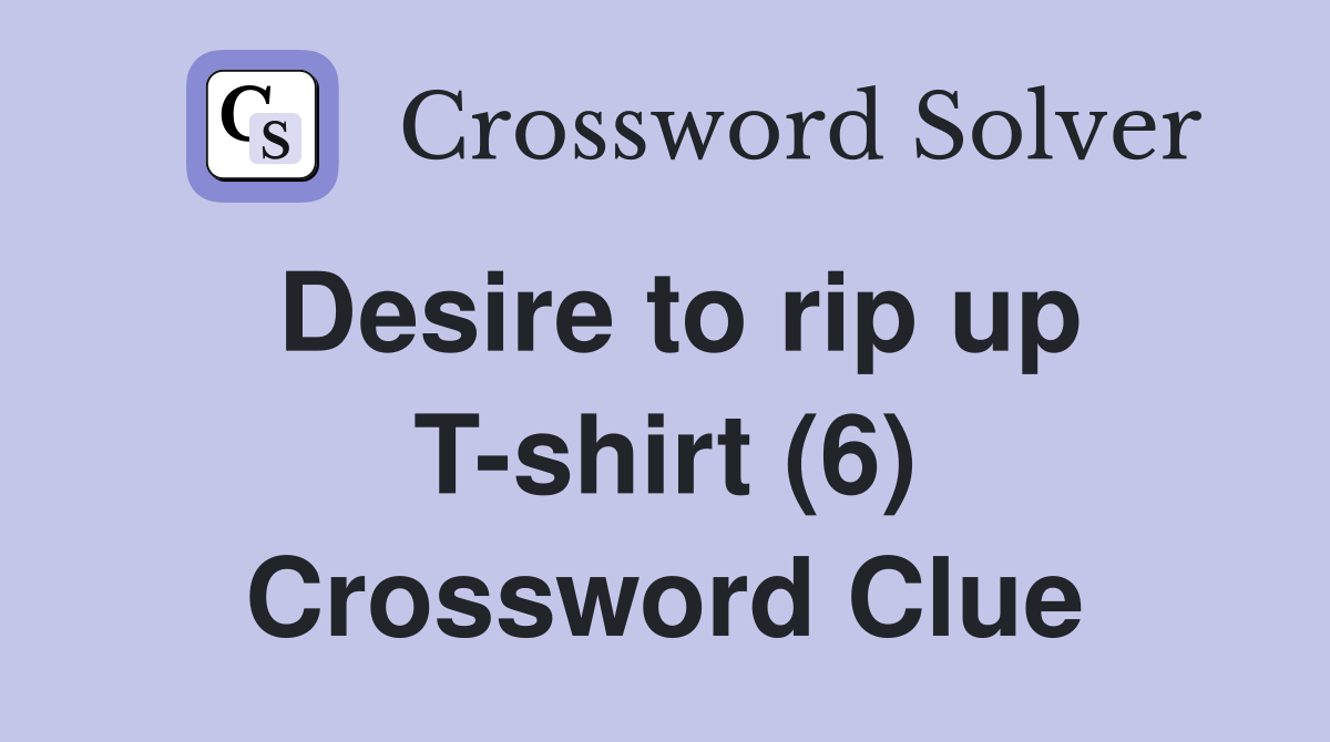 Desire to rip up T-shirt (6) Crossword Clue