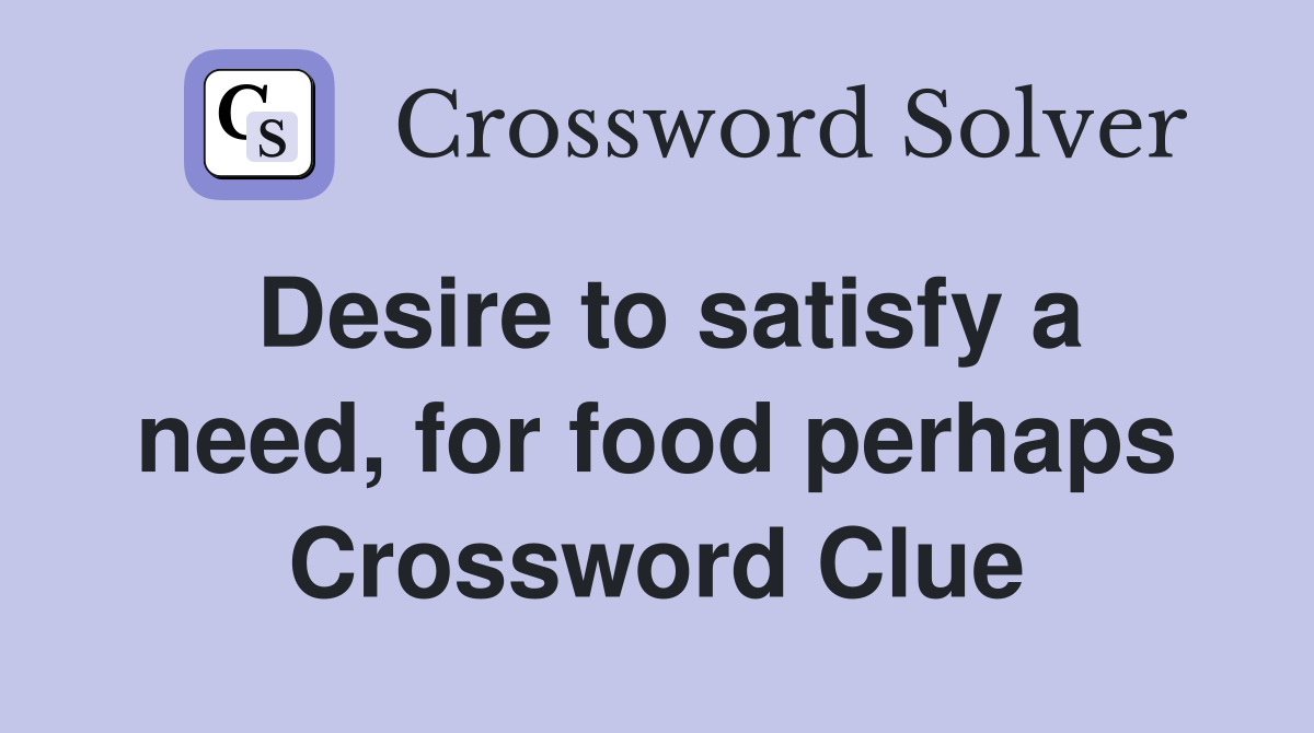 Desire to satisfy a need, for food perhaps Crossword Clue