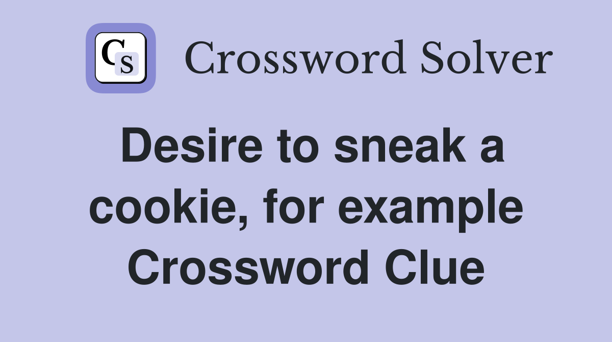 Desire to sneak a cookie, for example Crossword Clue