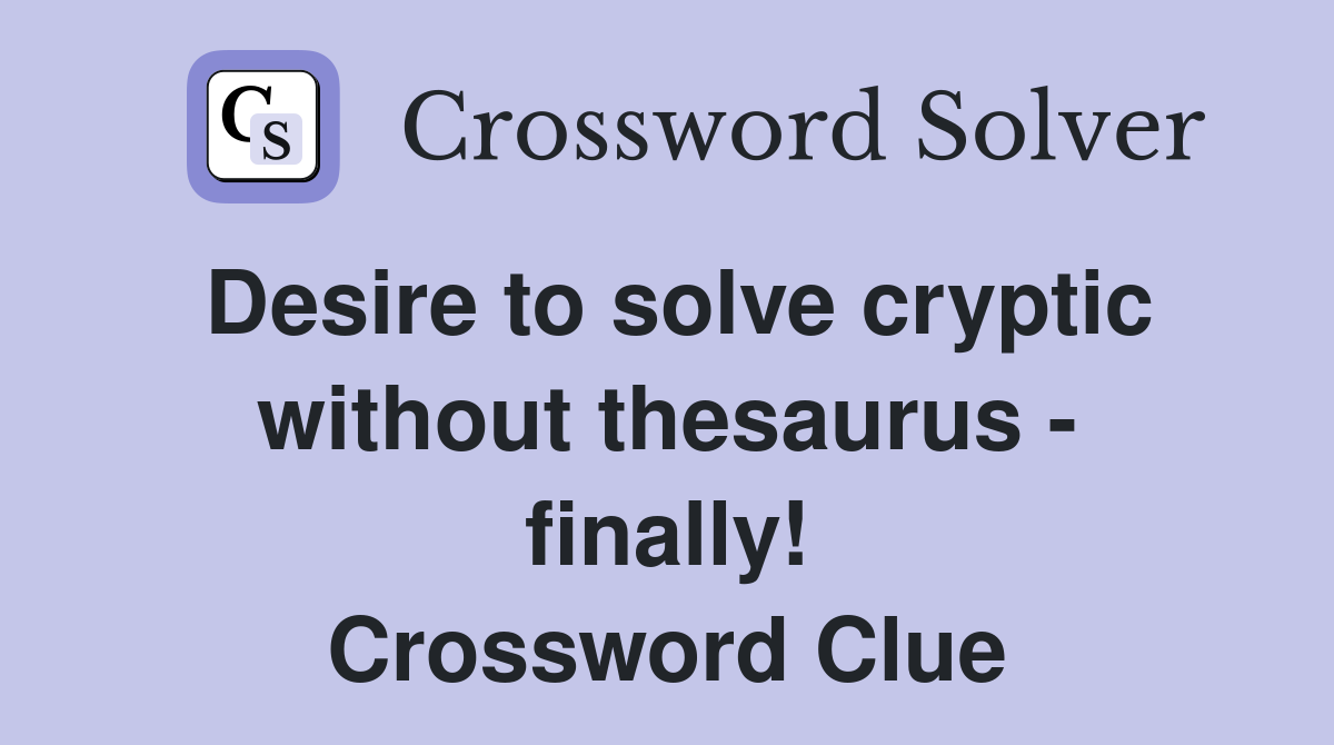 Desire to solve cryptic without thesaurus - finally! Crossword Clue