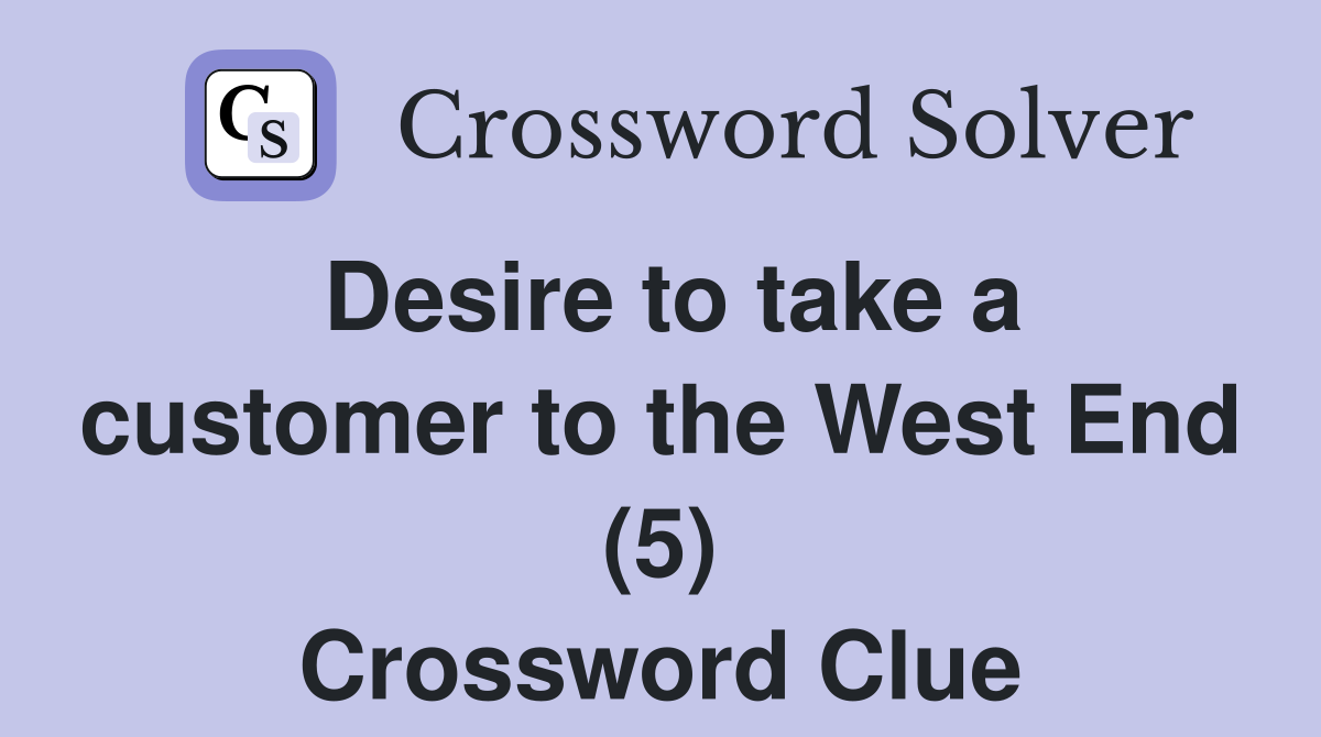 Desire to take a customer to the West End (5) Crossword Clue