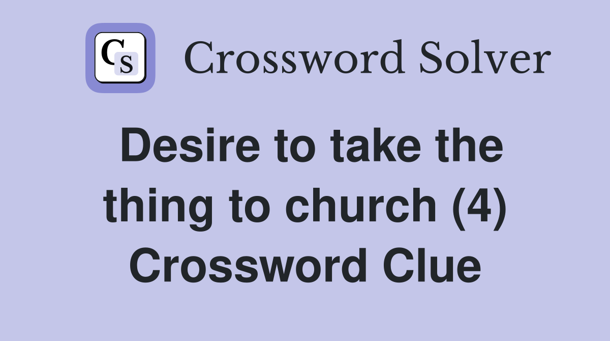 Desire to take the thing to church (4) Crossword Clue