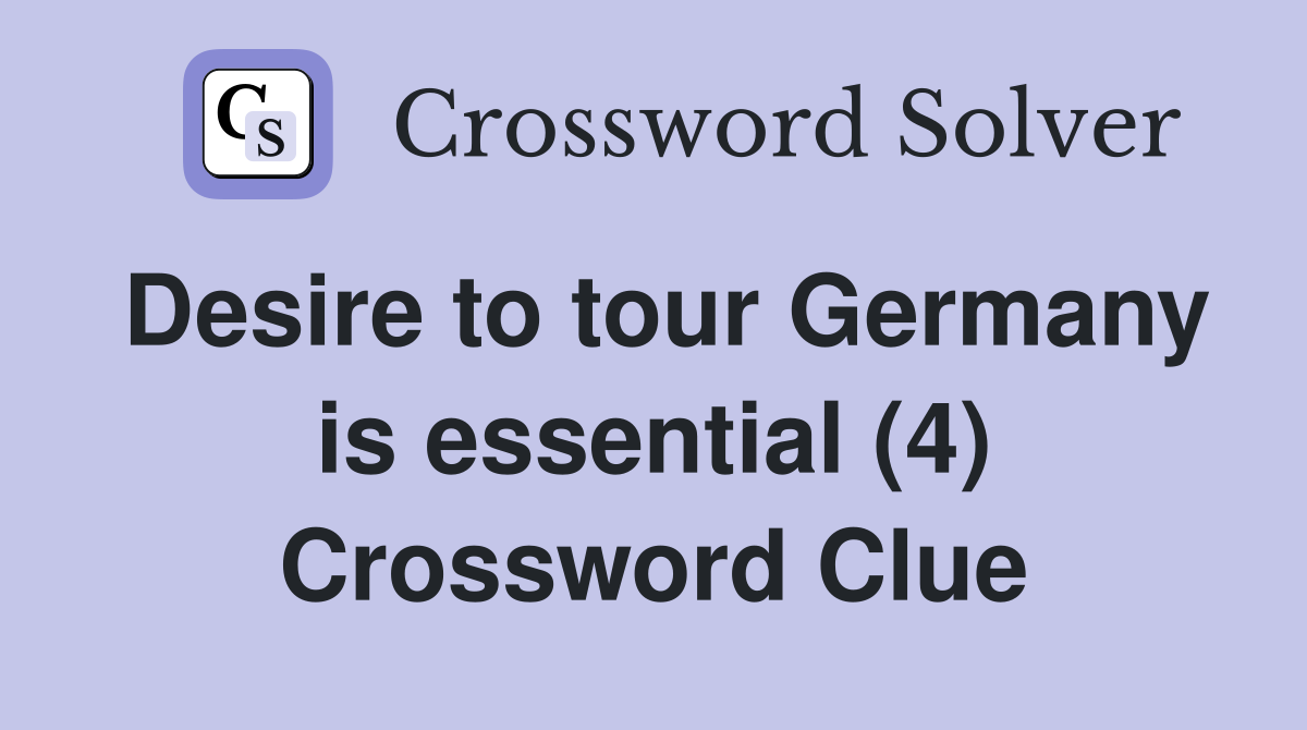 Desire to tour Germany is essential (4) Crossword Clue