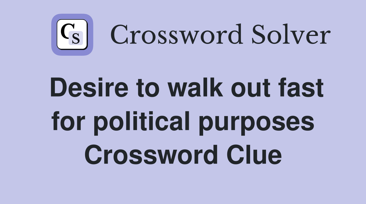 Desire to walk out fast for political purposes Crossword Clue
