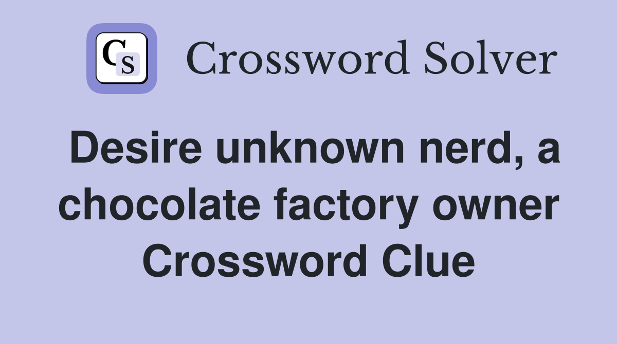Desire unknown nerd, a chocolate factory owner Crossword Clue