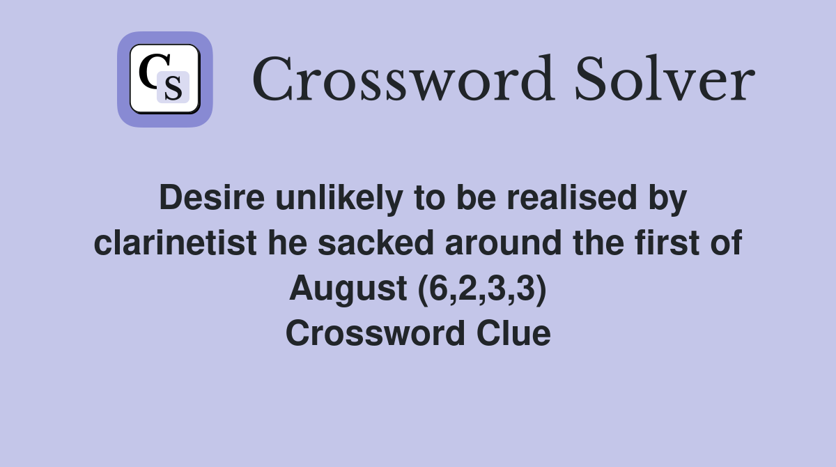 Desire unlikely to be realised by clarinetist he sacked around the first of August (6,2,3,3) Crossword Clue