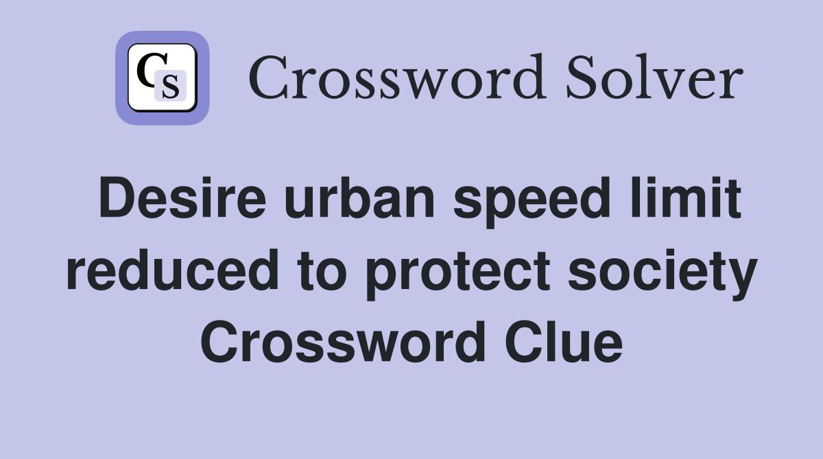 Desire urban speed limit reduced to protect society Crossword Clue